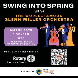 Swing Into Spring with the World-Famous Glenn Miller Orchestra - March 10th, 6:30-9 PM, $35, at the Hermosa Beach Community Theatre. Proudly presented by Hermosa Beach Rotary Club, benefiting the Hermosa Valley Band